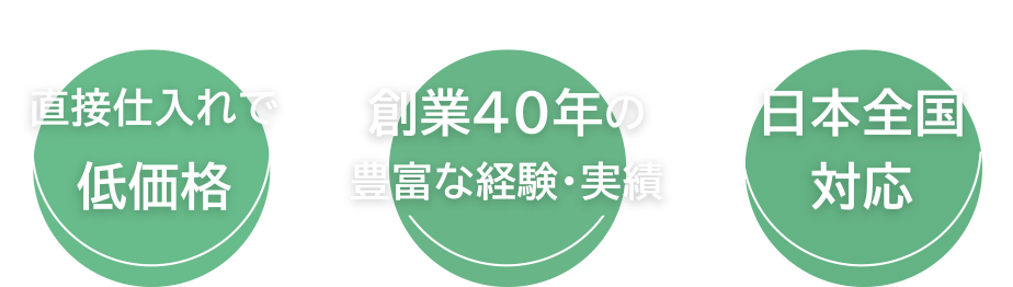 直接仕入れで低価格/創業40年の豊富な経験・実績/日本全国対応